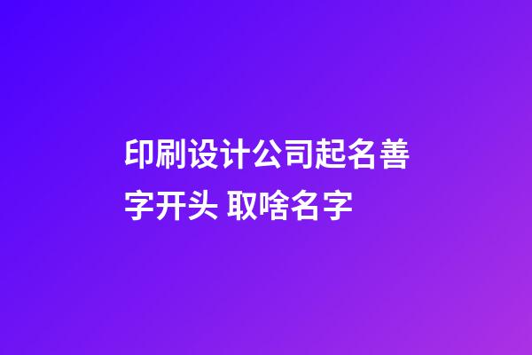 印刷设计公司起名善字开头 取啥名字-第1张-公司起名-玄机派